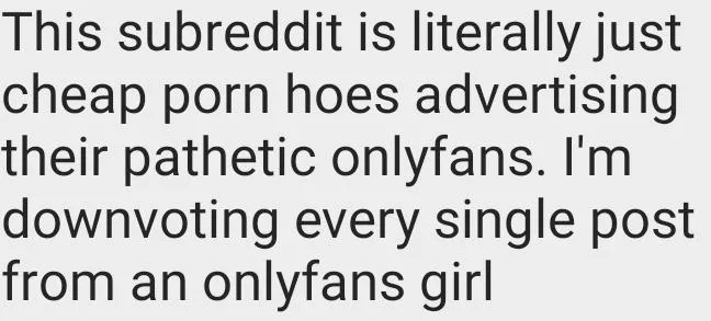 99.9% of this subreddit is onlyfans whores trying to get you to subscribe🙄Downvote them into oblivion posted by Choiceburrito69