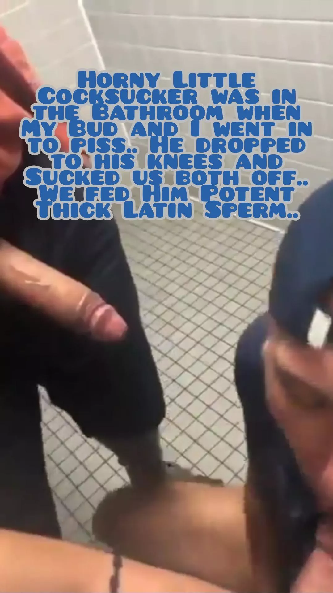 Horny Little Cocksucker was in the Bathroom when My Bud and I went in to piss.. He dropped to his knees and Sucked us both off.. We fed Him Potent Thick Latin Sperm.. posted by DirtyBoySecrets