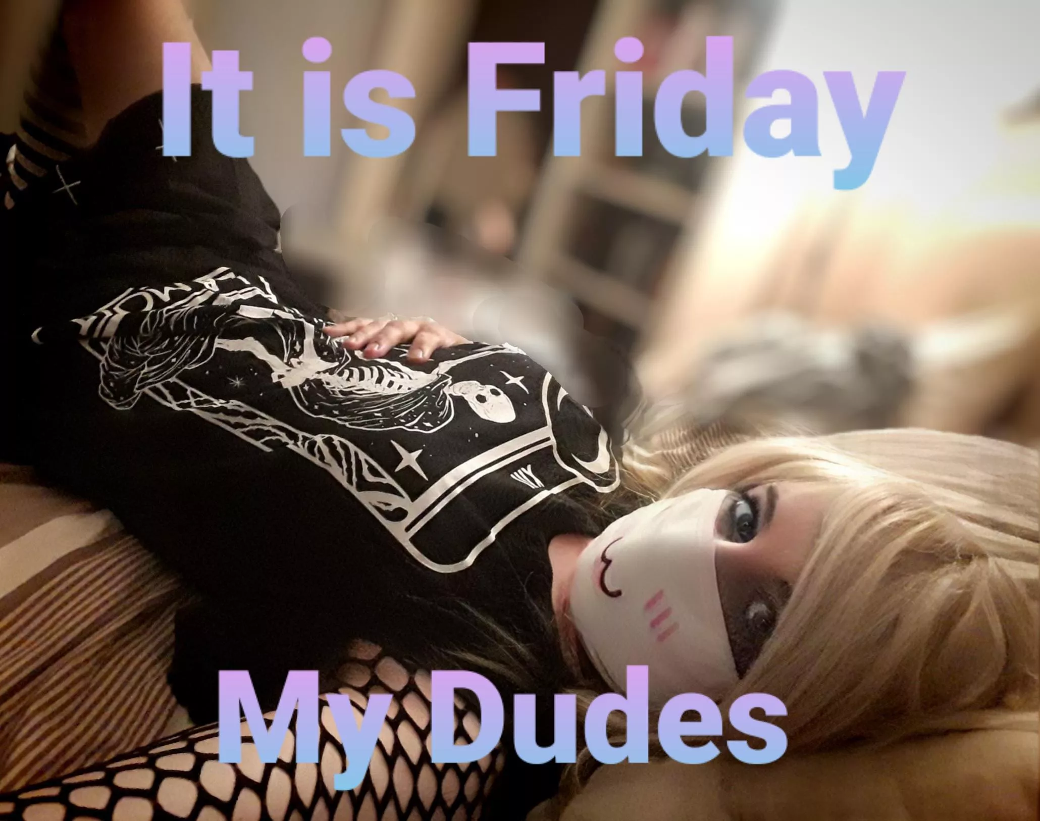 It is Friday my dudes! posted by MeButMuchCuter