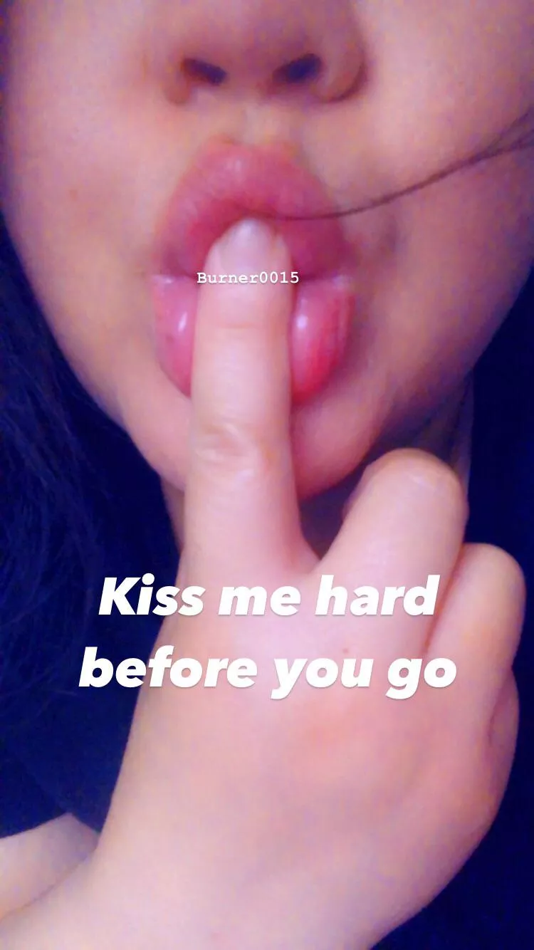 Kiss me quick and hard before you go. 💋 posted by burner0015