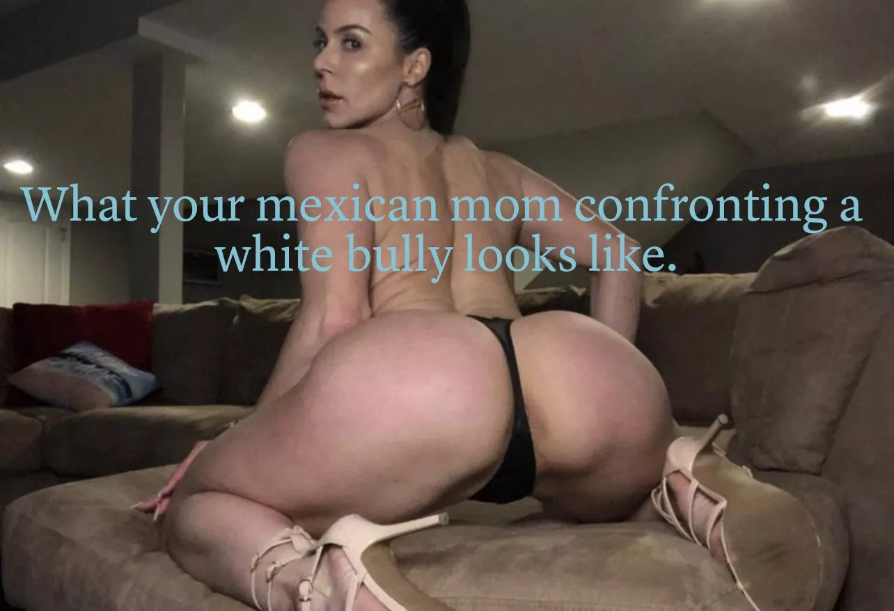 Mexican milf confronting. posted by MyVeryDeepThoughts