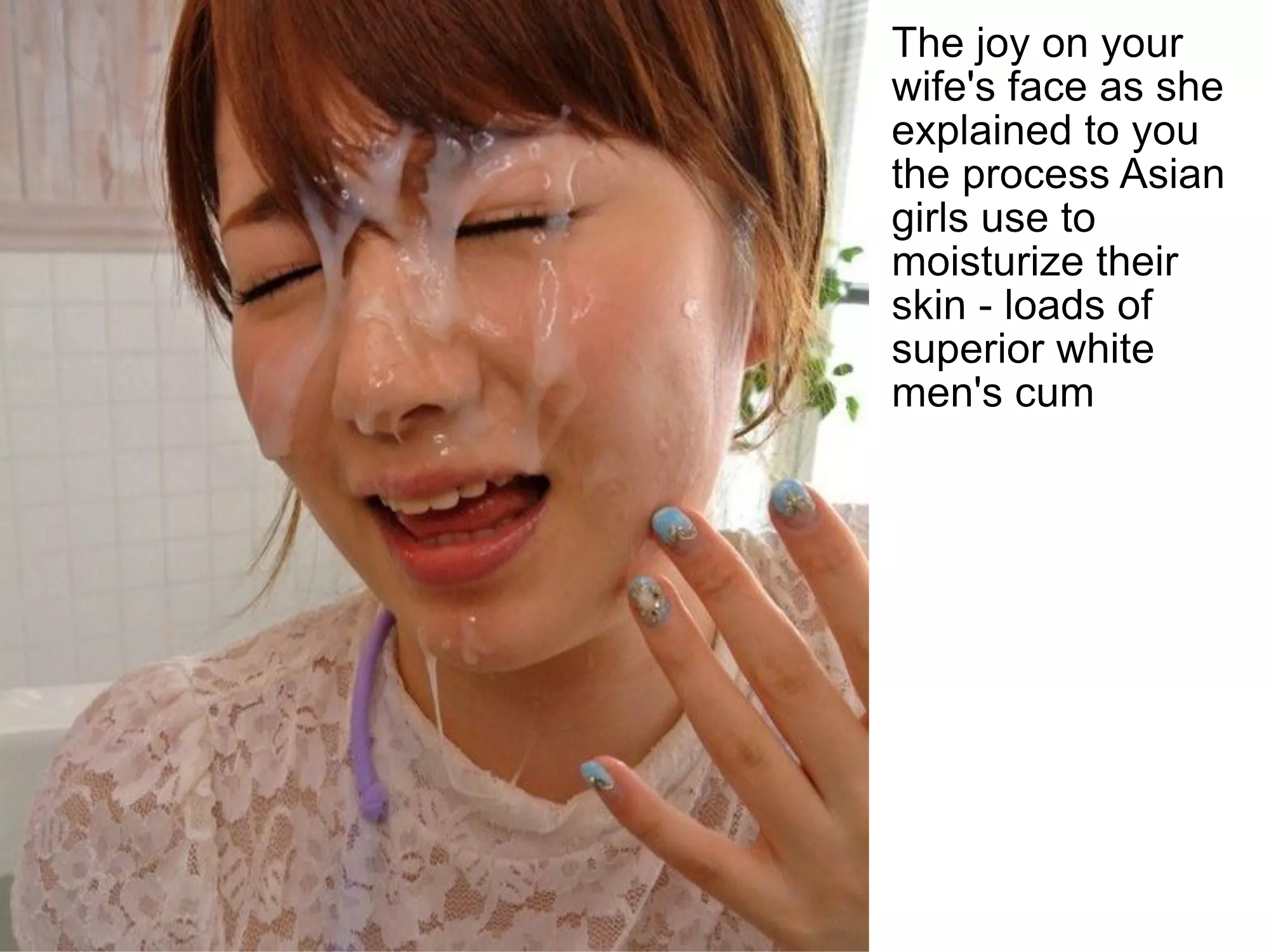 White man's cum is treasured by asian women as a moisturizer posted by missivemissive