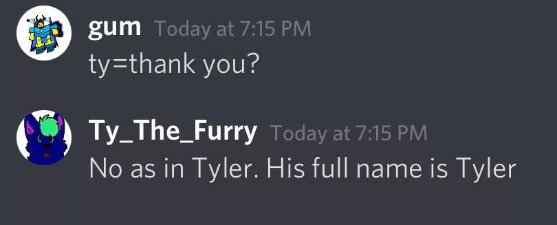 Why does everyone say my sona’s name T Y? It’s Ty, short for Tyler posted by DepressedFurry2